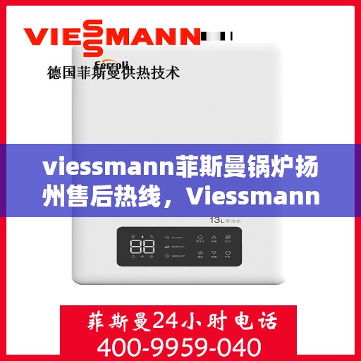 viessmann菲斯曼锅炉扬州售后热线，Viessmann菲斯曼锅炉扬州售后服务热线及支持一览