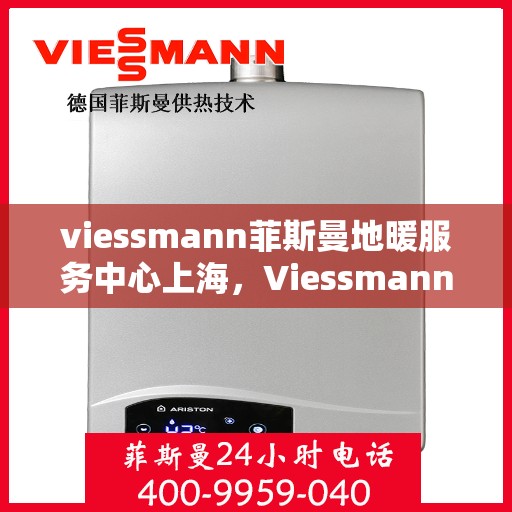 viessmann菲斯曼地暖服务中心上海，Viessmann菲斯曼地暖上海服务中心，专业温暖您的生活