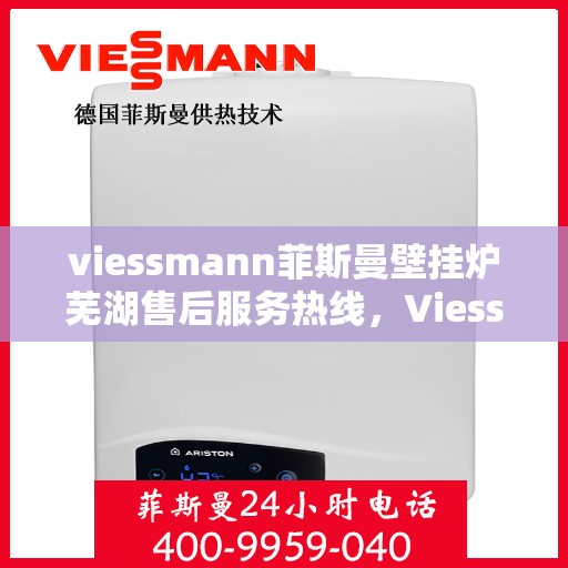 viessmann菲斯曼壁挂炉芜湖售后服务热线，Viessmann菲斯曼壁挂炉芜湖售后服务热线——专业团队为您提供贴心服务