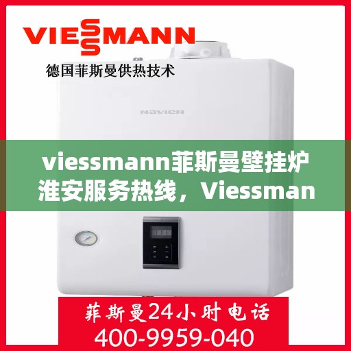 viessmann菲斯曼壁挂炉淮安服务热线，Viessmann菲斯曼壁挂炉淮安服务热线，专业团队，温暖您的生活