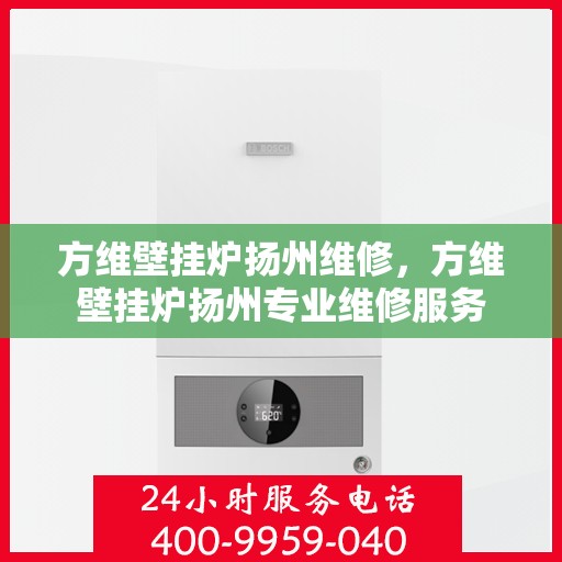 方维壁挂炉扬州维修，方维壁挂炉扬州专业维修服务