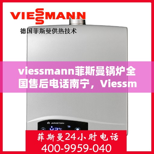 viessmann菲斯曼锅炉全国售后电话南宁，Viessmann菲斯曼锅炉全国售后电话南宁服务热线