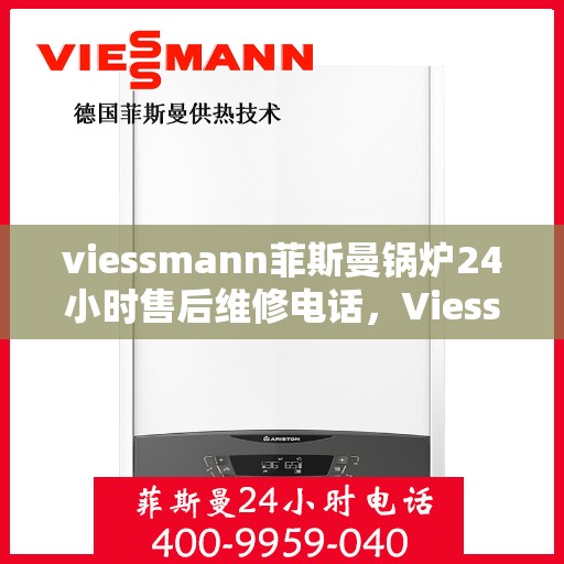 viessmann菲斯曼锅炉24小时售后维修电话，Viessmann菲斯曼锅炉全天候售后维修服务热线