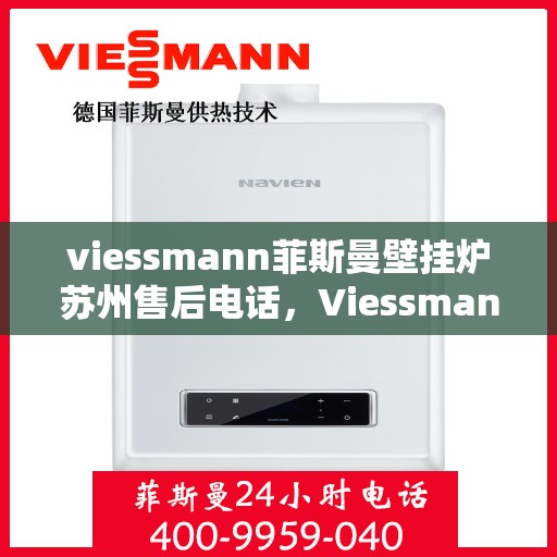 viessmann菲斯曼壁挂炉苏州售后电话，Viessmann菲斯曼壁挂炉苏州售后服务热线及电话全攻略