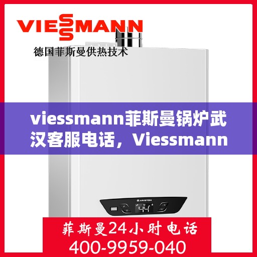 viessmann菲斯曼锅炉武汉客服电话，Viessmann菲斯曼锅炉武汉客服热线及联系方式