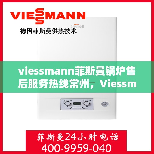 viessmann菲斯曼锅炉售后服务热线常州，Viessmann菲斯曼锅炉常州售后服务热线及专业维修支持