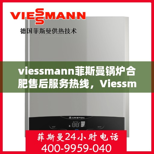 viessmann菲斯曼锅炉合肥售后服务热线，Viessmann菲斯曼锅炉合肥售后服务热线全解析