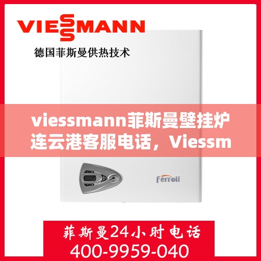 viessmann菲斯曼壁挂炉连云港客服电话，Viessmann菲斯曼壁挂炉连云港客服热线及咨询电话号码