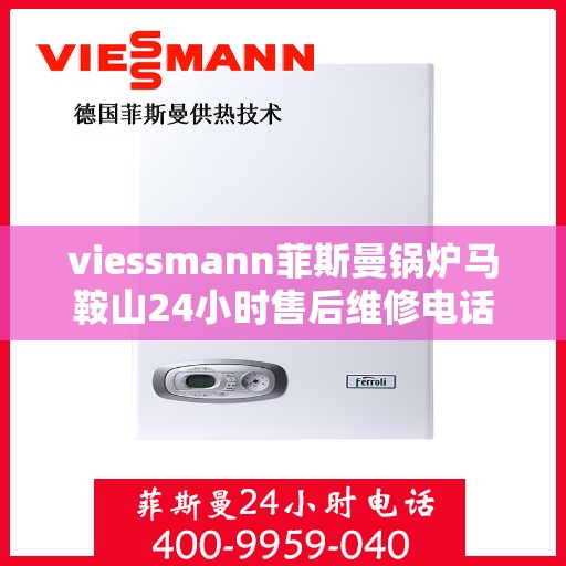 viessmann菲斯曼锅炉马鞍山24小时售后维修电话，Viessmann菲斯曼锅炉马鞍山全天候售后维修服务热线