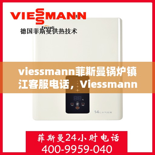 viessmann菲斯曼锅炉镇江客服电话，Viessmann菲斯曼锅炉镇江客服热线及服务指南