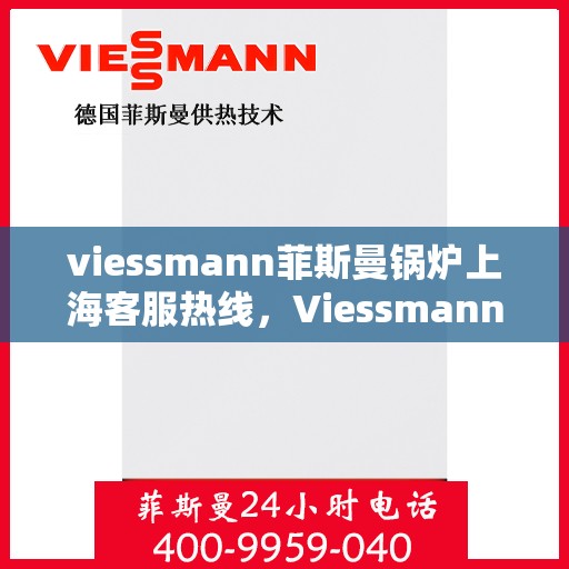 viessmann菲斯曼锅炉上海客服热线，Viessmann菲斯曼锅炉上海客服热线，专业支持与解决方案的温暖通道