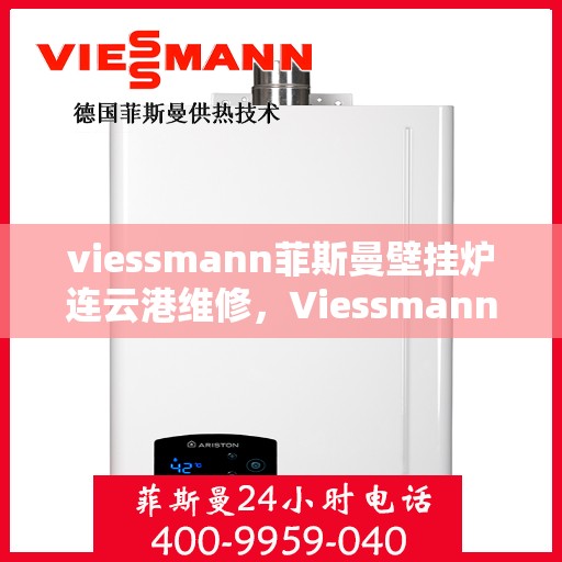viessmann菲斯曼壁挂炉连云港维修，Viessmann菲斯曼壁挂炉连云港专业维修服务