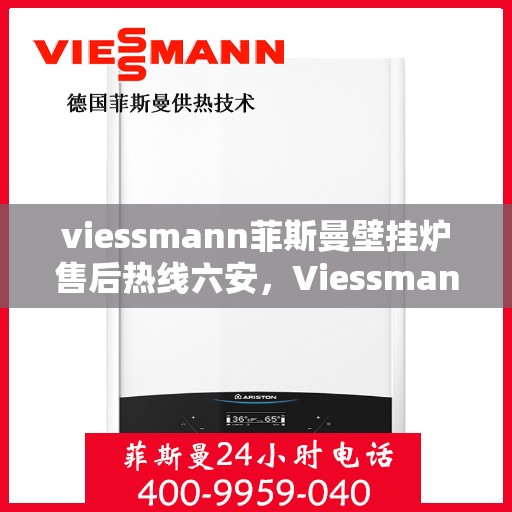 viessmann菲斯曼壁挂炉售后热线六安，Viessmann菲斯曼壁挂炉六安售后热线及服务一览
