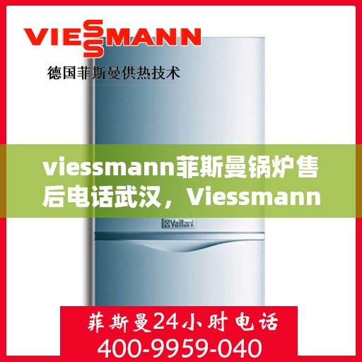 viessmann菲斯曼锅炉售后电话武汉，Viessmann菲斯曼锅炉武汉售后电话及服务一览