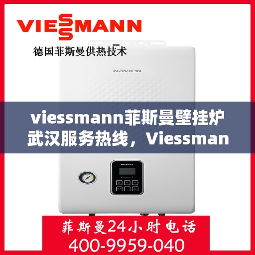 viessmann菲斯曼壁挂炉武汉服务热线，Viessmann菲斯曼壁挂炉武汉专业维修与服务热线