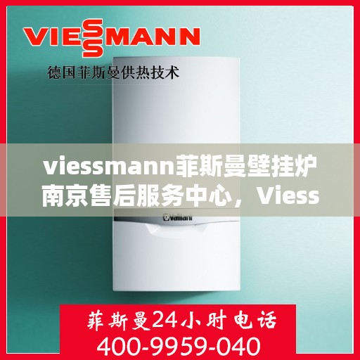 viessmann菲斯曼壁挂炉南京售后服务中心，Viessmann菲斯曼壁挂炉南京售后服务中心，专业维修与贴心服务