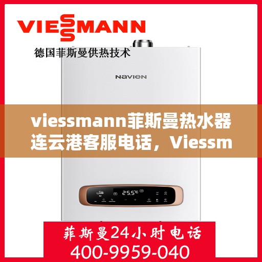 viessmann菲斯曼热水器连云港客服电话，Viessmann菲斯曼热水器连云港客服热线及咨询服务中心