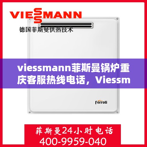 viessmann菲斯曼锅炉重庆客服热线电话，Viessmann菲斯曼锅炉重庆客服热线全攻略，快速解决您的热力需求