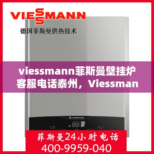 viessmann菲斯曼壁挂炉客服电话泰州，Viessmann菲斯曼壁挂炉泰州客服热线及售后支持指南