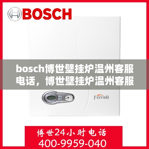 bosch博世壁挂炉温州客服电话，博世壁挂炉温州客服热线及售后支持指南