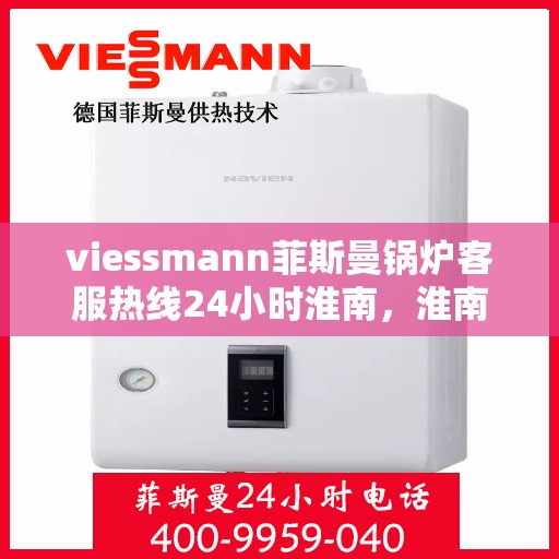 viessmann菲斯曼锅炉客服热线24小时淮南，淮南24小时Viessmann菲斯曼锅炉全天候客服热线