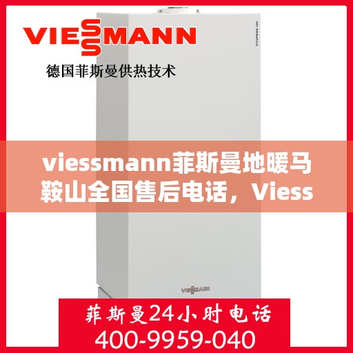viessmann菲斯曼地暖马鞍山全国售后电话，Viessmann菲斯曼地暖马鞍山售后服务热线公布