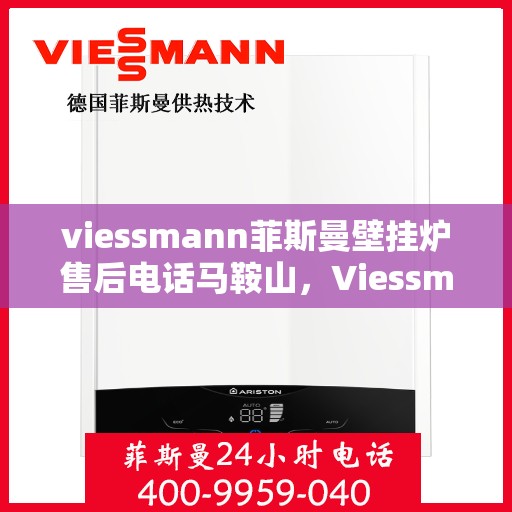 viessmann菲斯曼壁挂炉售后电话马鞍山，Viessmann菲斯曼壁挂炉马鞍山售后支持专线