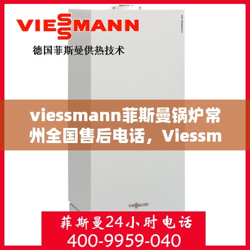 viessmann菲斯曼锅炉常州全国售后电话，Viessmann菲斯曼锅炉常州售后服务热线公布