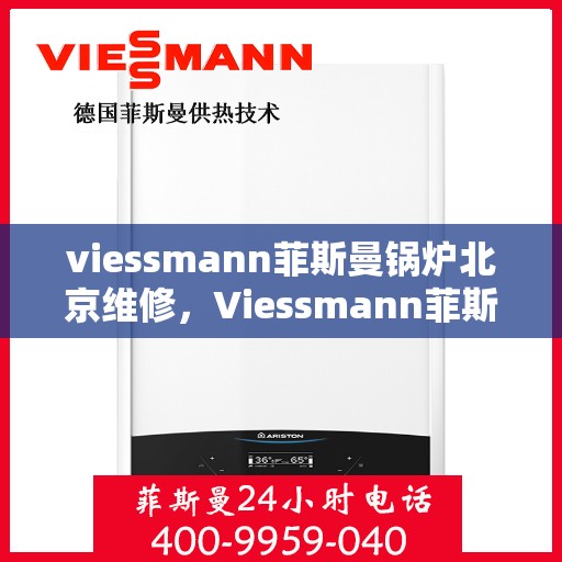 viessmann菲斯曼锅炉北京维修，Viessmann菲斯曼锅炉北京专业维修服务