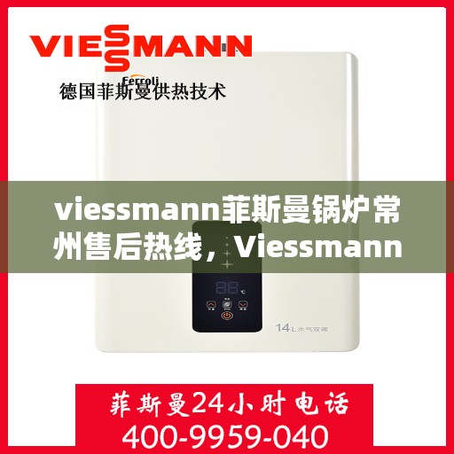 viessmann菲斯曼锅炉常州售后热线，Viessmann菲斯曼锅炉常州售后热线，专业服务，温暖您的生活