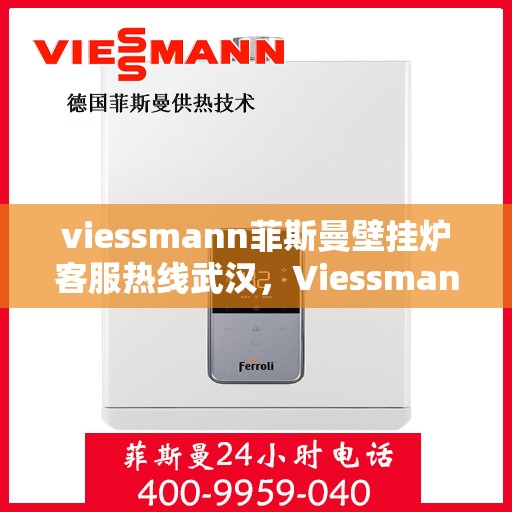 viessmann菲斯曼壁挂炉客服热线武汉，Viessmann菲斯曼壁挂炉武汉客服热线全解析