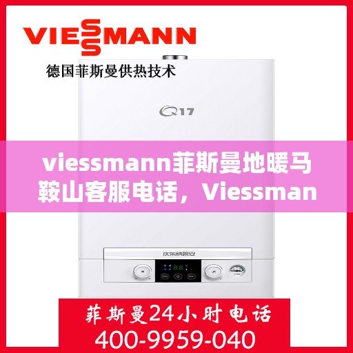 viessmann菲斯曼地暖马鞍山客服电话，Viessmann菲斯曼地暖马鞍山客服热线及咨询指南