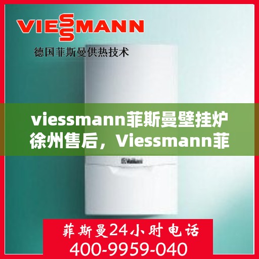 viessmann菲斯曼壁挂炉徐州售后，Viessmann菲斯曼壁挂炉徐州专业售后维修服务