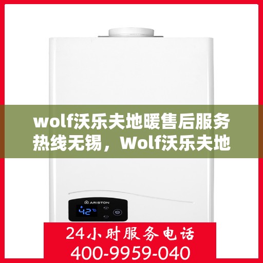 wolf沃乐夫地暖售后服务热线无锡，Wolf沃乐夫地暖无锡售后服务热线，专业品质，贴心保障