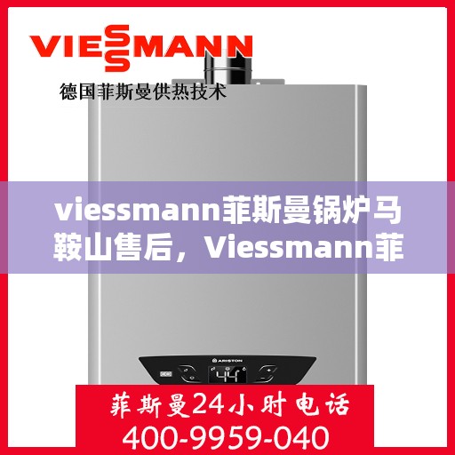 viessmann菲斯曼锅炉马鞍山售后，Viessmann菲斯曼锅炉马鞍山售后服务详解