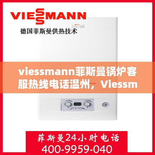 viessmann菲斯曼锅炉客服热线电话温州，Viessmann菲斯曼锅炉温州客服热线电话全解析