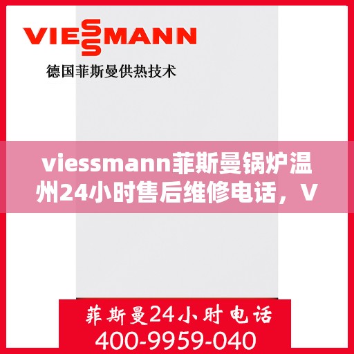 viessmann菲斯曼锅炉温州24小时售后维修电话，Viessmann菲斯曼锅炉温州全天候售后维修服务热线