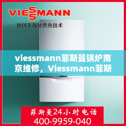 viessmann菲斯曼锅炉南京维修，Viessmann菲斯曼锅炉南京专业维修服务