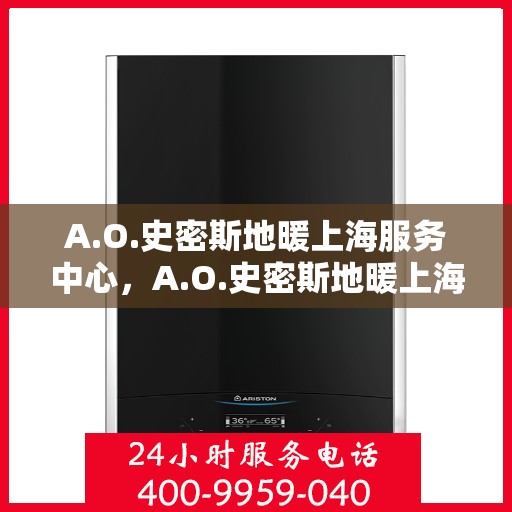 A.O.史密斯地暖上海服务中心，A.O.史密斯地暖上海专业服务中心
