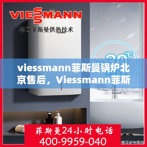 viessmann菲斯曼锅炉北京售后，Viessmann菲斯曼锅炉北京售后服务解析