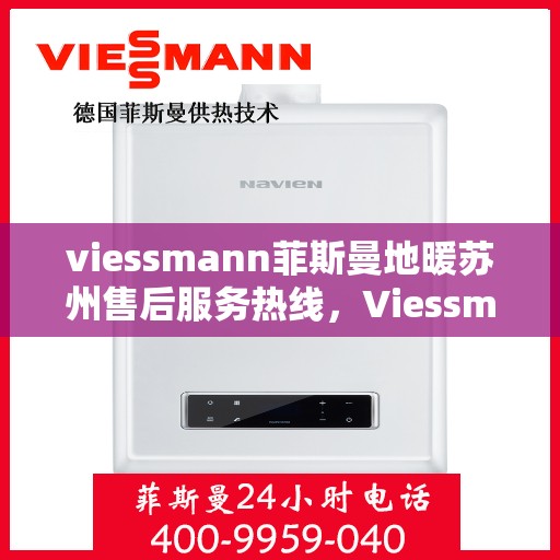 viessmann菲斯曼地暖苏州售后服务热线，Viessmann菲斯曼地暖苏州，专业售后服务热线，温暖您的生活