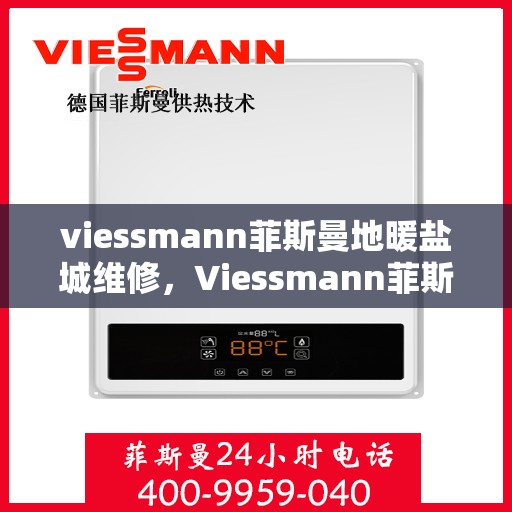 viessmann菲斯曼地暖盐城维修，Viessmann菲斯曼地暖盐城专业维修服务