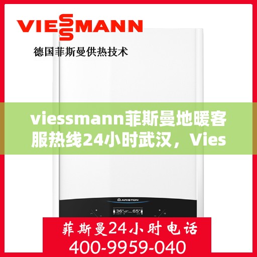viessmann菲斯曼地暖客服热线24小时武汉，Viessmann菲斯曼地暖武汉24小时客服热线，全天候温暖连接