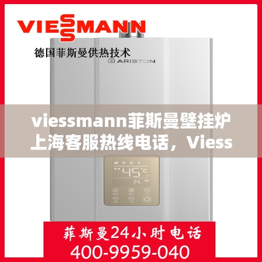 viessmann菲斯曼壁挂炉上海客服热线电话，Viessmann菲斯曼壁挂炉上海客服热线全攻略，专业解答，贴心服务！