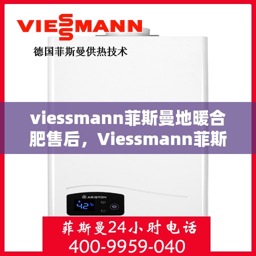 viessmann菲斯曼地暖合肥售后，Viessmann菲斯曼地暖合肥售后服务中心，专业、高效的家庭温暖守护者