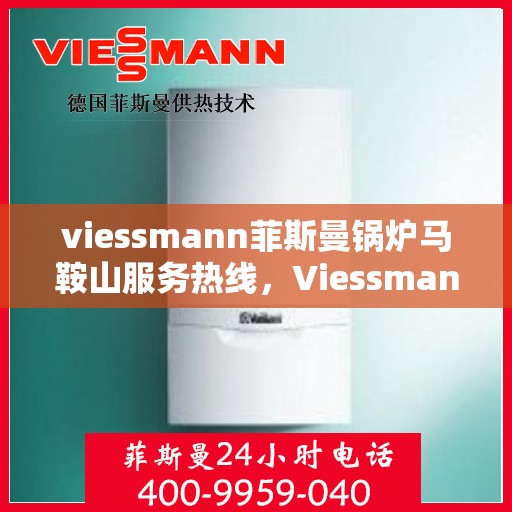 viessmann菲斯曼锅炉马鞍山服务热线，Viessmann菲斯曼锅炉马鞍山服务热线，专业高效，为您的温暖生活保驾护航