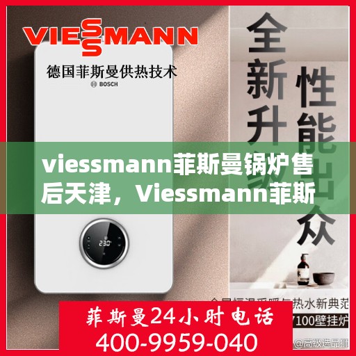viessmann菲斯曼锅炉售后天津，Viessmann菲斯曼锅炉天津专业售后服务