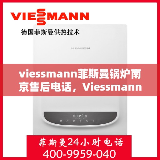viessmann菲斯曼锅炉南京售后电话，Viessmann菲斯曼锅炉南京售后服务热线及电话全攻略