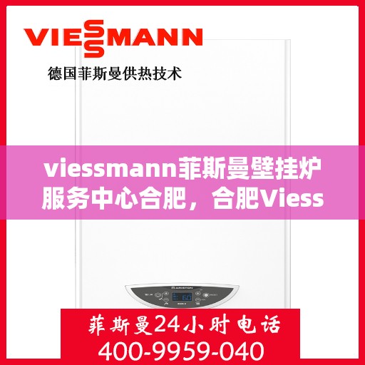 viessmann菲斯曼壁挂炉服务中心合肥，合肥Viessmann菲斯曼壁挂炉专业服务中心