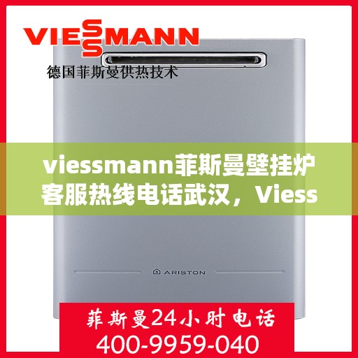 viessmann菲斯曼壁挂炉客服热线电话武汉，Viessmann菲斯曼壁挂炉武汉客服热线电话全解析